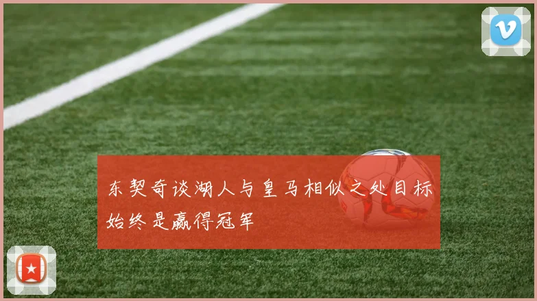 东契奇谈湖人与皇马相似之处目标始终是赢得冠军