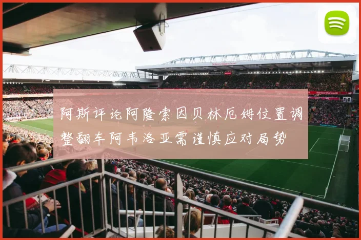 阿斯评论阿隆索因贝林厄姆位置调整翻车阿韦洛亚需谨慎应对局势