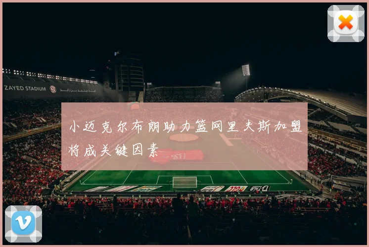 小迈克尔布朗助力篮网里夫斯加盟将成关键因素