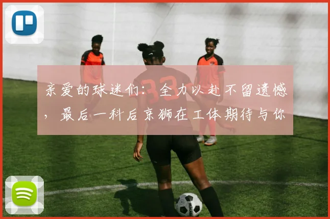亲爱的球迷们：全力以赴不留遗憾，最后一科后京狮在工体期待与你相聚