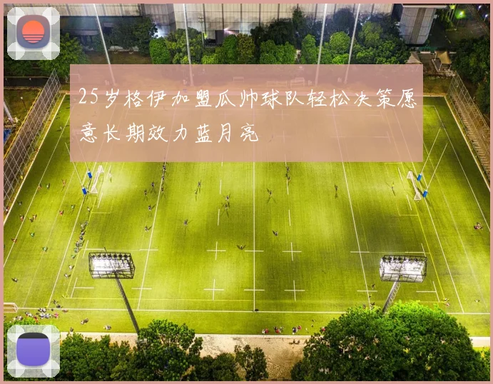 25岁格伊加盟瓜帅球队轻松决策愿意长期效力蓝月亮