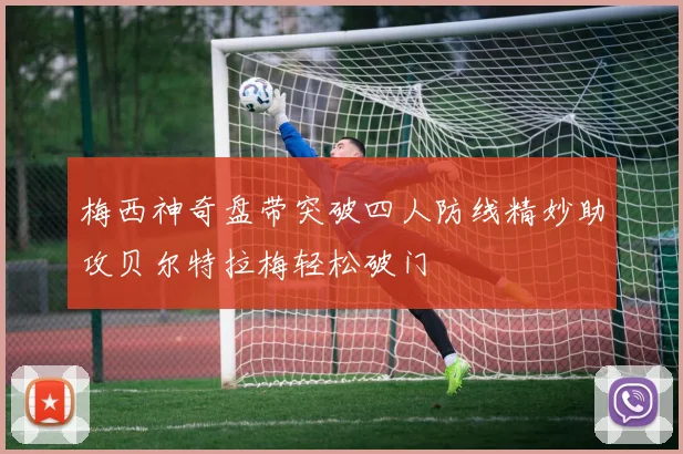 梅西神奇盘带突破四人防线精妙助攻贝尔特拉梅轻松破门