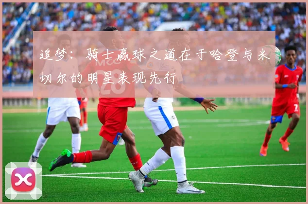 追梦：骑士赢球之道在于哈登与米切尔的明星表现先行