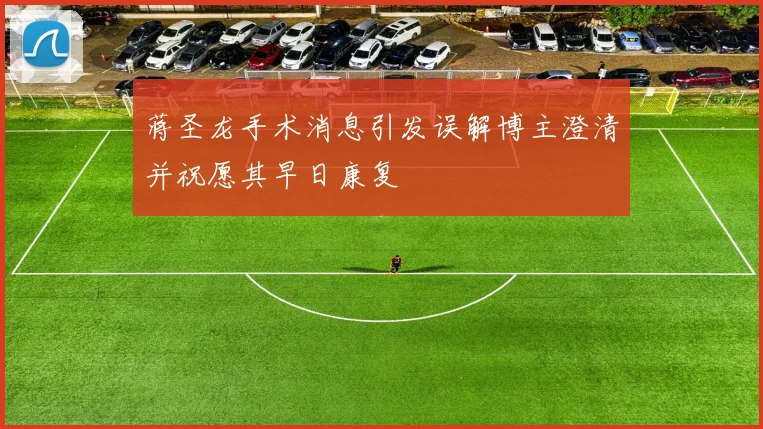 蒋圣龙手术消息引发误解博主澄清并祝愿其早日康复