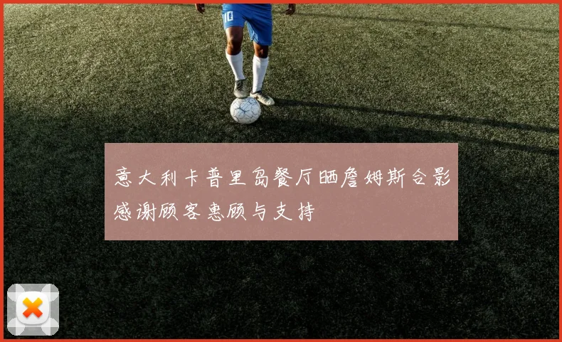 意大利卡普里岛餐厅晒詹姆斯合影感谢顾客惠顾与支持