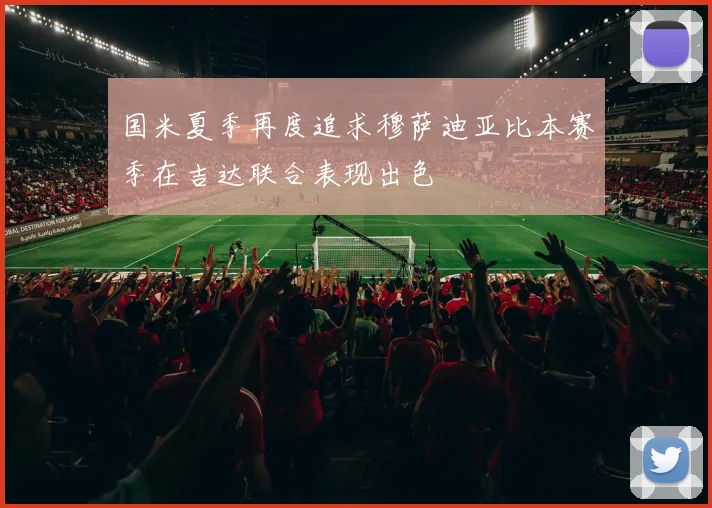国米夏季再度追求穆萨迪亚比本赛季在吉达联合表现出色