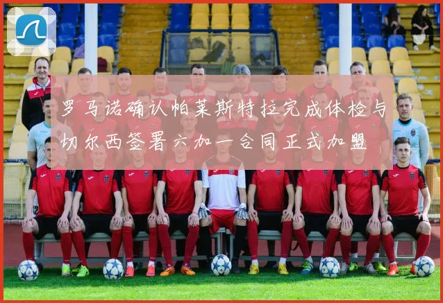 罗马诺确认帕莱斯特拉完成体检与切尔西签署六加一合同正式加盟