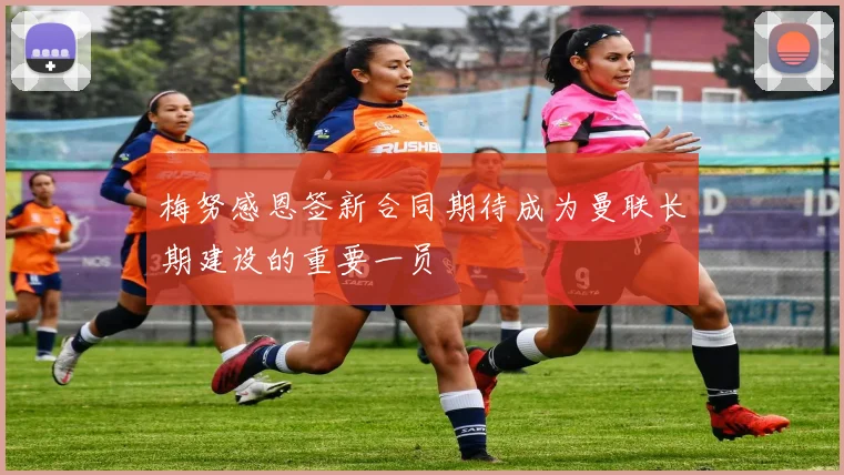 梅努感恩签新合同期待成为曼联长期建设的重要一员