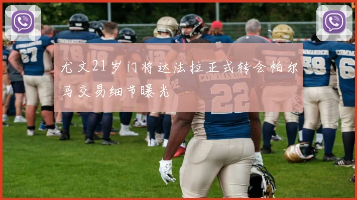 尤文21岁门将达法拉正式转会帕尔马交易细节曝光