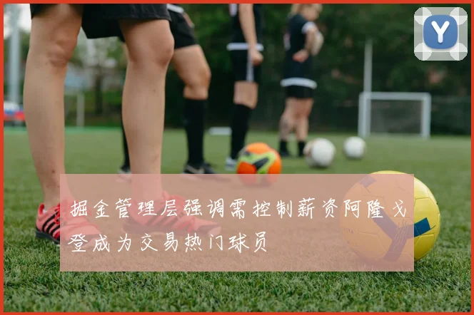 掘金管理层强调需控制薪资阿隆戈登成为交易热门球员