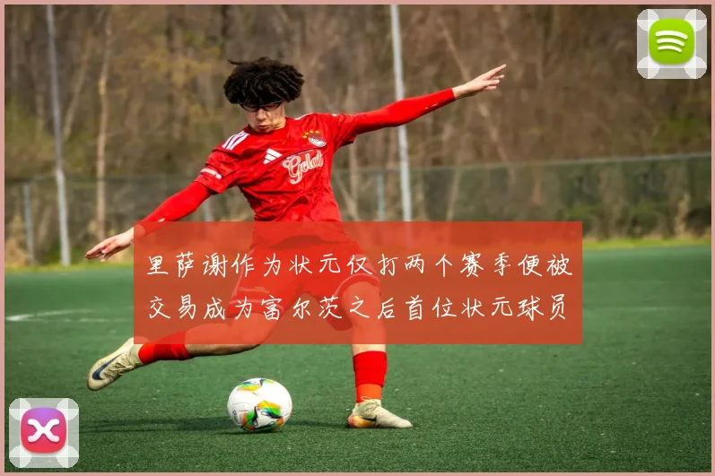 里萨谢作为状元仅打两个赛季便被交易成为富尔茨之后首位状元球员